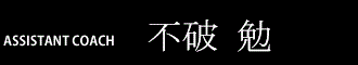 ASSISTANT COACH  不破勉
