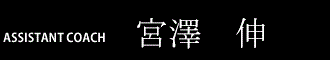 ASSISTANT COACH  宮澤伸