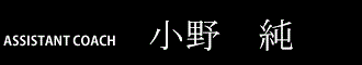 ASSISTANT COACH  小野純